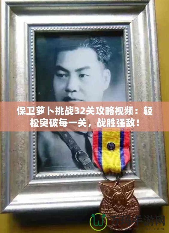 保衛(wèi)蘿卜挑戰(zhàn)32關(guān)攻略視頻：輕松突破每一關(guān)，戰(zhàn)勝?gòu)?qiáng)敵！