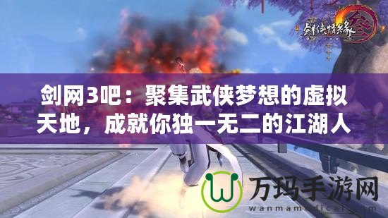 劍網3吧：聚集武俠夢想的虛擬天地，成就你獨一無二的江湖人生