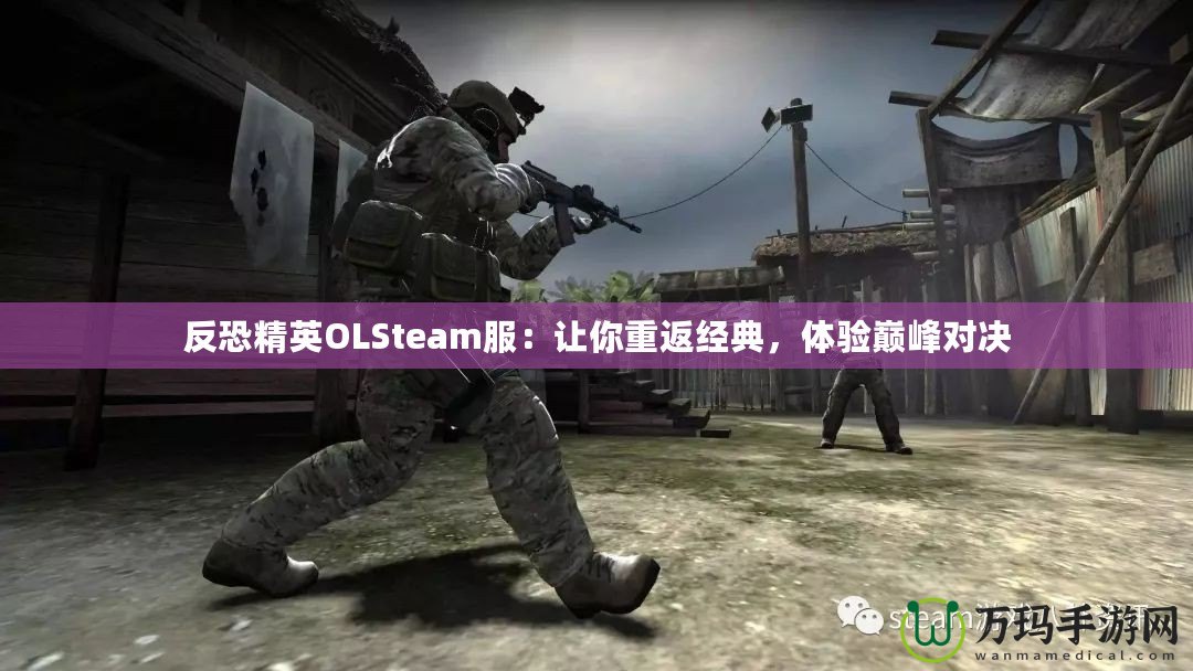 反恐精英OLSteam服：讓你重返經(jīng)典，體驗巔峰對決