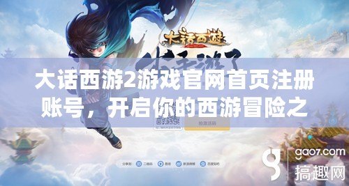 大話西游2游戲官網首頁注冊賬號，開啟你的西游冒險之旅！