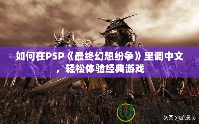 如何在PSP《最終幻想紛爭》里調中文，輕松體驗經典游戲