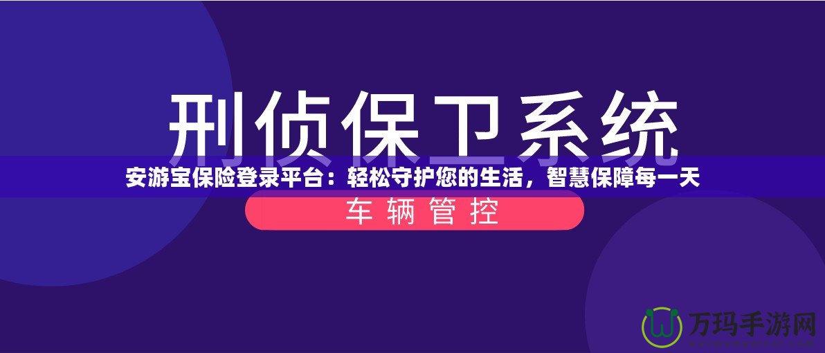 安游寶保險登錄平臺：輕松守護您的生活，智慧保障每一天