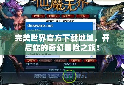 完美世界官方下載地址，開啟你的奇幻冒險之旅！