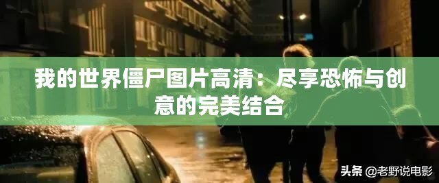 我的世界僵尸圖片高清：盡享恐怖與創意的完美結合