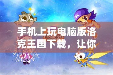 手機(jī)上玩電腦版洛克王國(guó)下載，讓你的冒險(xiǎn)之旅無縫連接！
