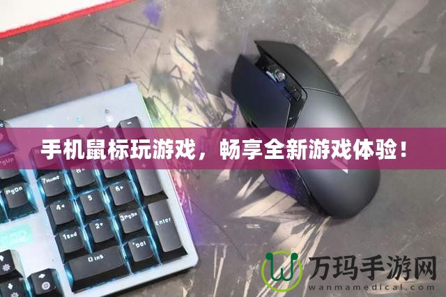 手機鼠標玩游戲，暢享全新游戲體驗！