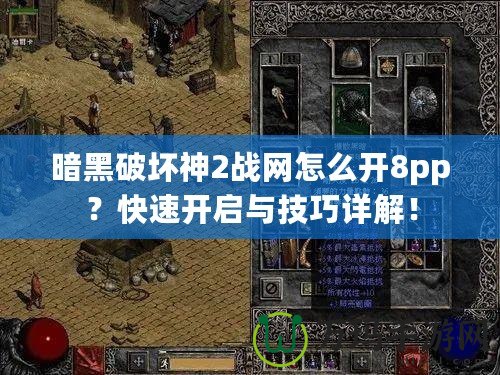 暗黑破壞神2戰網怎么開8pp？快速開啟與技巧詳解！