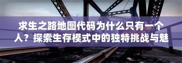 求生之路地圖代碼為什么只有一個人？探索生存模式中的獨特挑戰與魅力