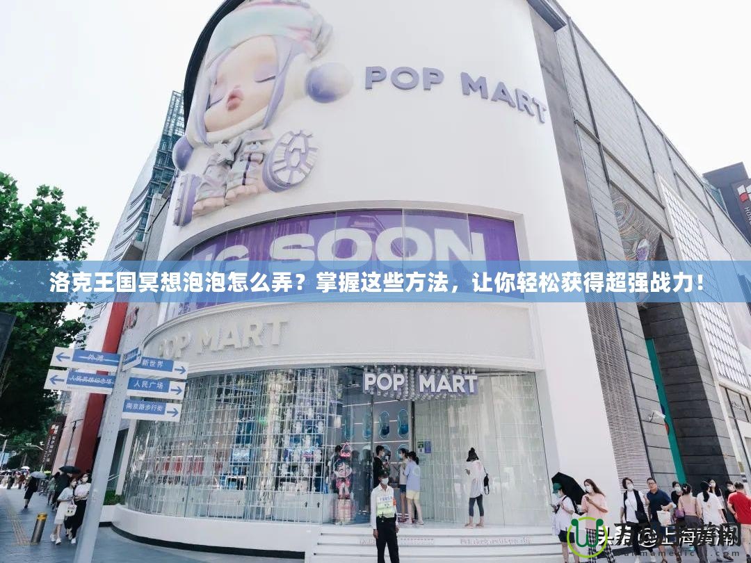 洛克王國冥想泡泡怎么弄？掌握這些方法，讓你輕松獲得超強戰力！