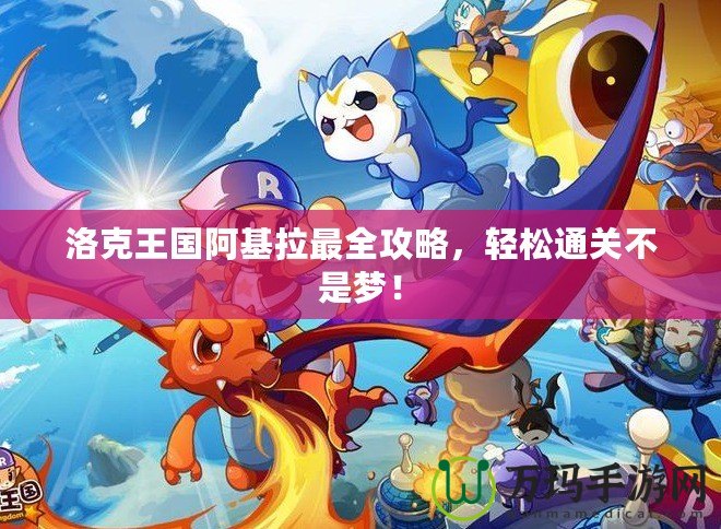 洛克王國阿基拉最全攻略，輕松通關不是夢！