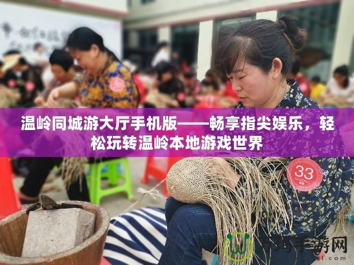溫嶺同城游大廳手機版——暢享指尖娛樂，輕松玩轉溫嶺本地游戲世界