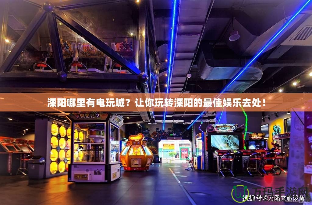 溧陽哪里有電玩城？讓你玩轉溧陽的最佳娛樂去處！