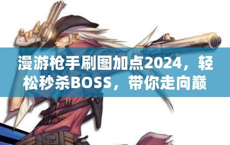 漫游槍手刷圖加點(diǎn)2024，輕松秒殺BOSS，帶你走向巔峰！