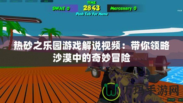熱砂之樂園游戲解說視頻：帶你領略沙漠中的奇妙冒險