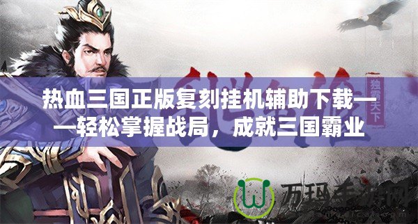 熱血三國正版復刻掛機輔助下載——輕松掌握戰局，成就三國霸業