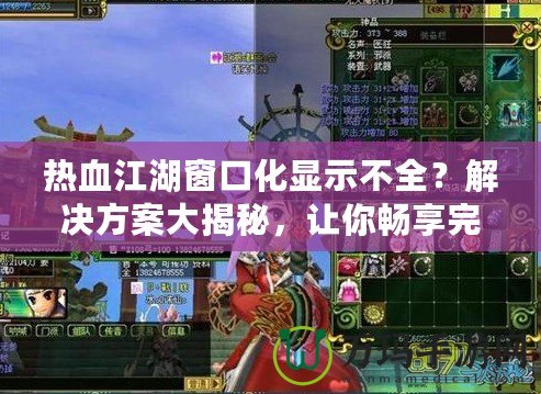 熱血江湖窗口化顯示不全？解決方案大揭秘，讓你暢享完美游戲體驗！