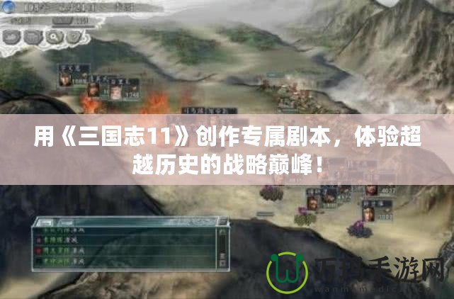 用《三國(guó)志11》創(chuàng)作專(zhuān)屬劇本，體驗(yàn)超越歷史的戰(zhàn)略巔峰！