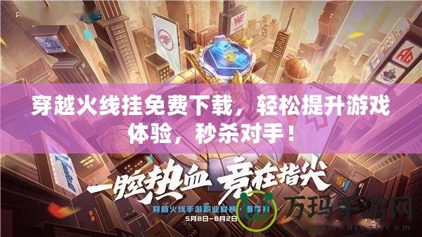 穿越火線掛免費下載，輕松提升游戲體驗，秒殺對手！