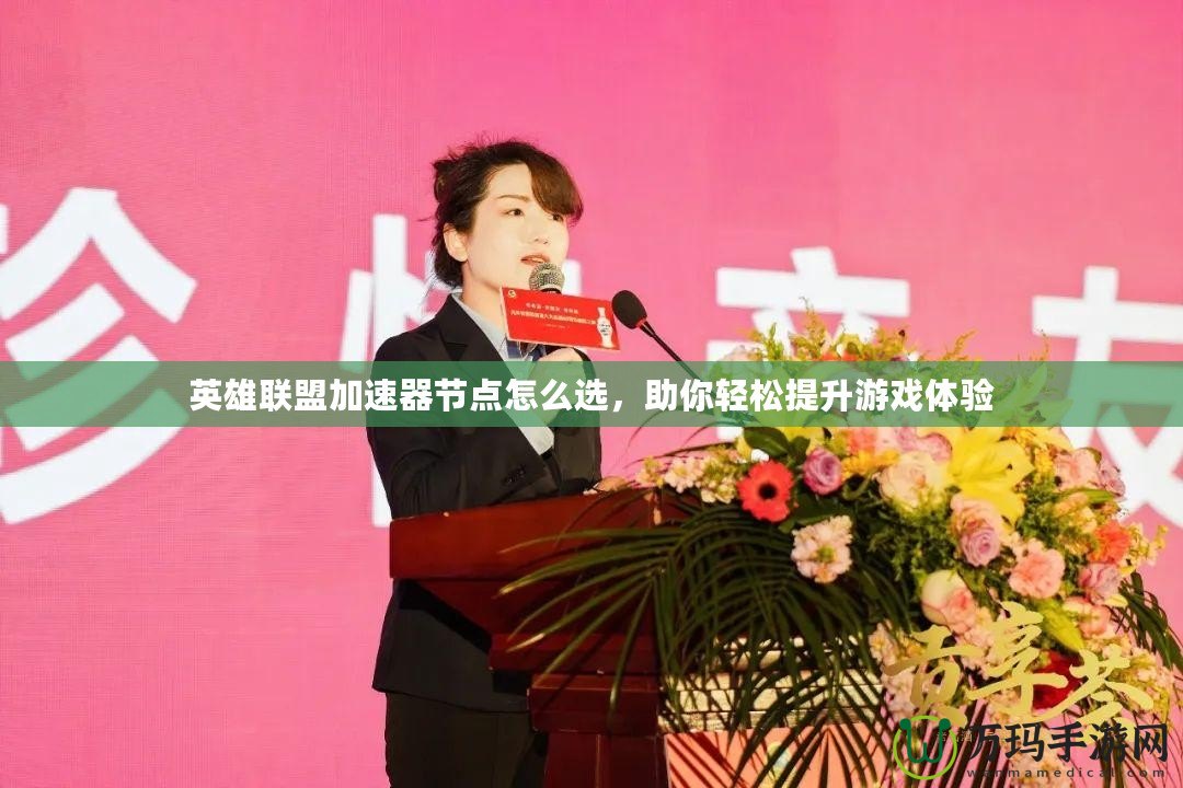 英雄聯盟加速器節點怎么選，助你輕松提升游戲體驗