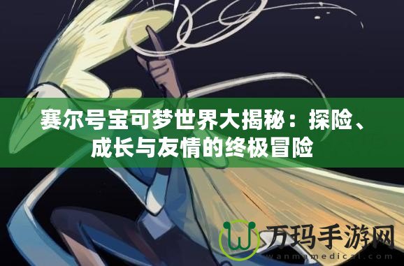 賽爾號寶可夢世界大揭秘：探險、成長與友情的終極冒險
