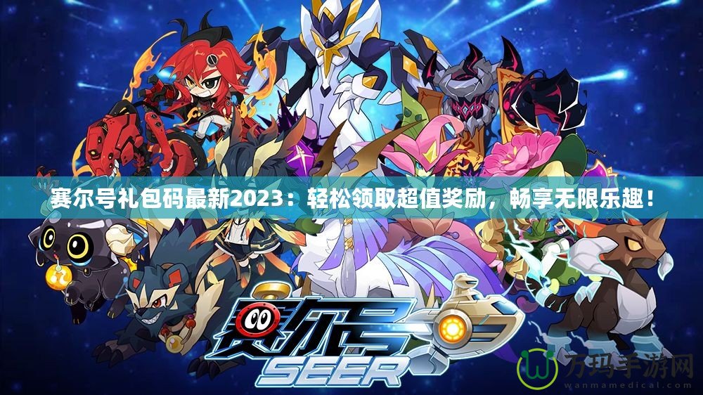 賽爾號(hào)禮包碼最新2023：輕松領(lǐng)取超值獎(jiǎng)勵(lì)，暢享無限樂趣！