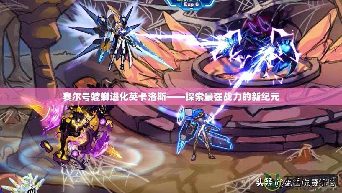 賽爾號螳螂進化英卡洛斯——探索最強戰(zhàn)力的新紀(jì)元