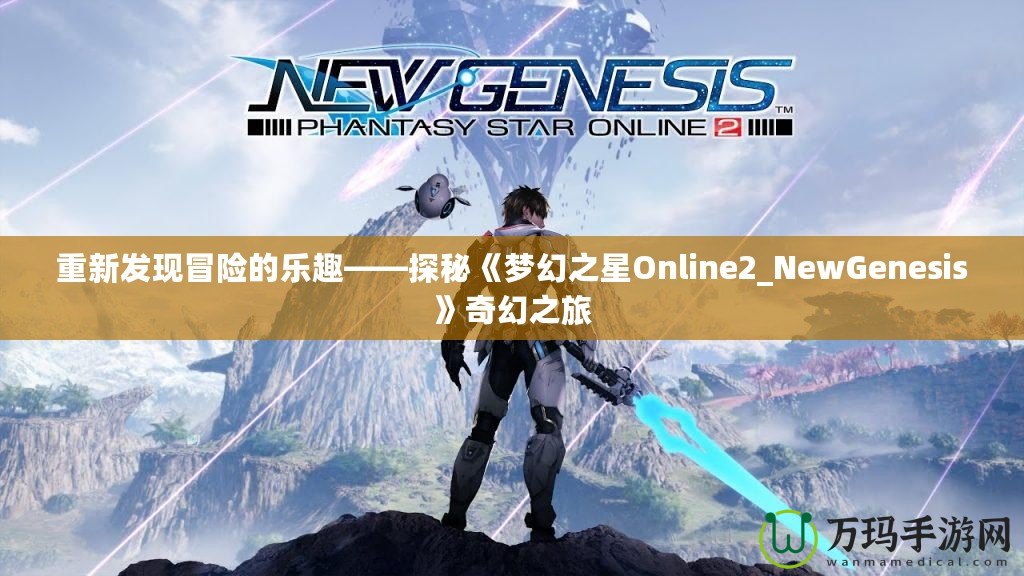 重新發現冒險的樂趣——探秘《夢幻之星Online2_NewGenesis》奇幻之旅