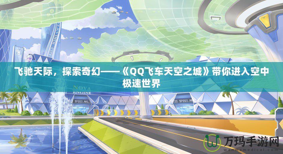 飛馳天際，探索奇幻——《QQ飛車天空之城》帶你進(jìn)入空中極速世界