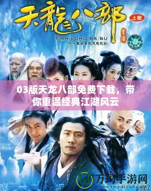 03版天龍八部免費下載，帶你重溫經(jīng)典江湖風(fēng)云