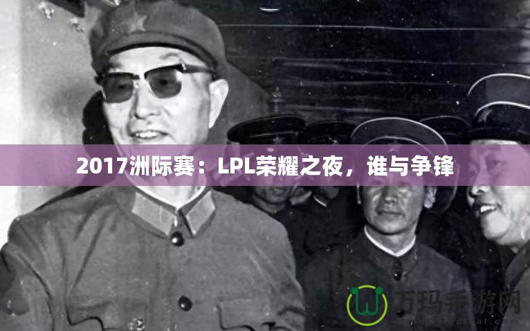 2017洲際賽：LPL榮耀之夜，誰與爭鋒