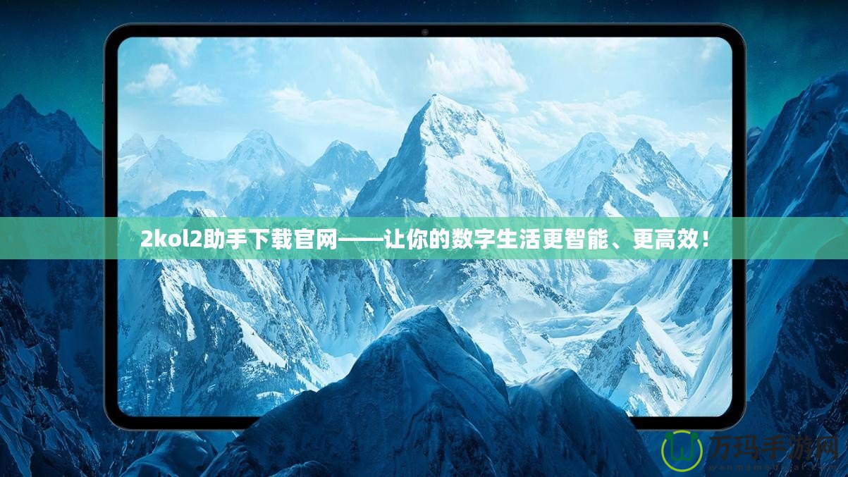 2kol2助手下載官網(wǎng)——讓你的數(shù)字生活更智能、更高效！