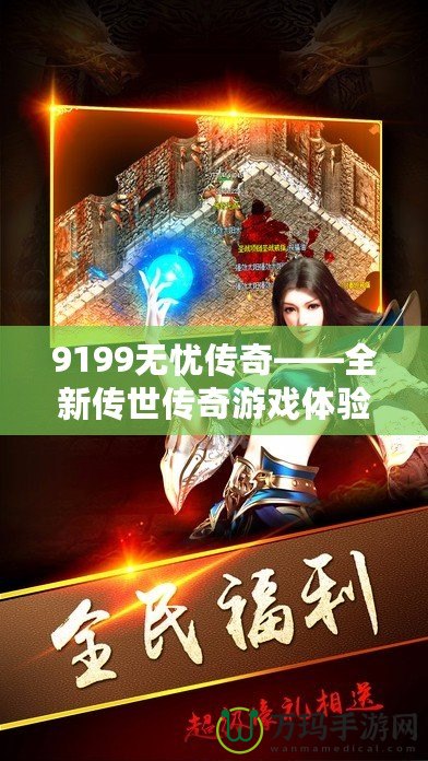 9199無憂傳奇——全新傳世傳奇游戲體驗，帶你領略不一樣的榮耀之路