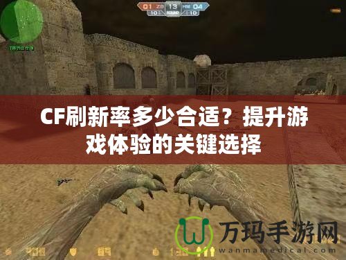 CF刷新率多少合適？提升游戲體驗的關鍵選擇