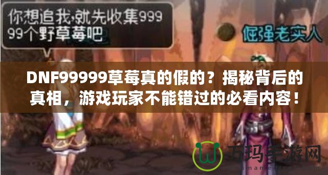 DNF99999草莓真的假的？揭秘背后的真相，游戲玩家不能錯過的必看內容！