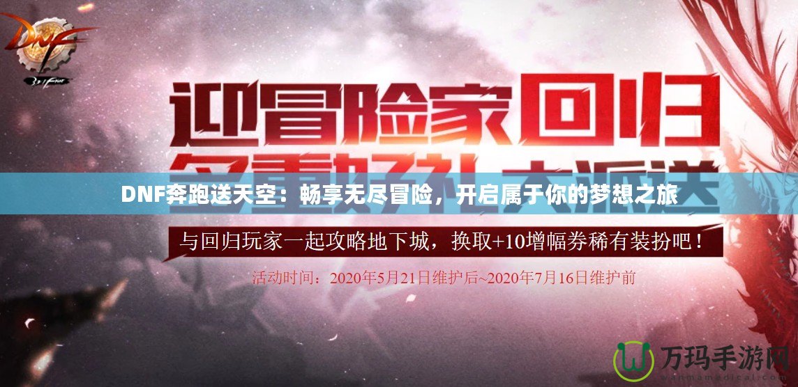 DNF奔跑送天空：暢享無盡冒險，開啟屬于你的夢想之旅