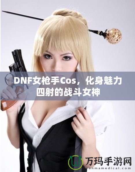 DNF女槍手Cos，化身魅力四射的戰斗女神