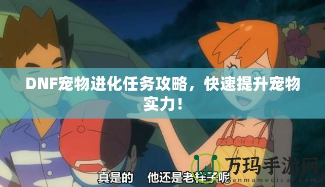 DNF寵物進化任務(wù)攻略，快速提升寵物實力！