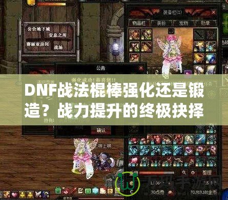 DNF戰法棍棒強化還是鍛造？戰力提升的終極抉擇！