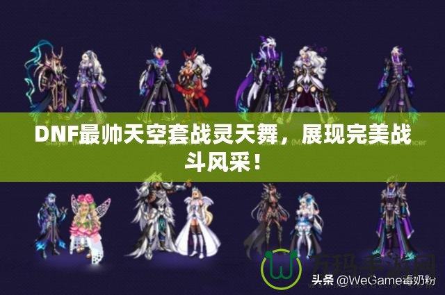 DNF最帥天空套戰靈天舞，展現完美戰斗風采！