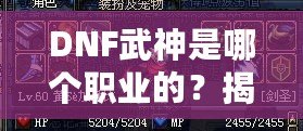 DNF武神是哪個職業的？揭秘DNF武神背后的強大力量