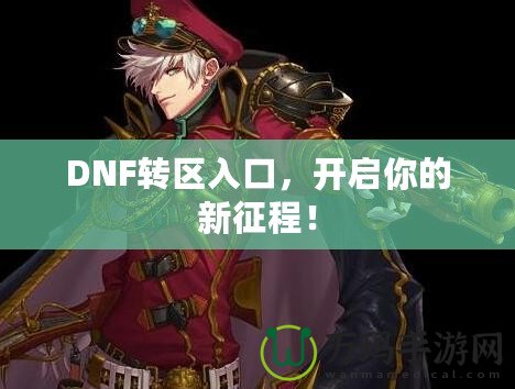 DNF轉區(qū)入口，開啟你的新征程！