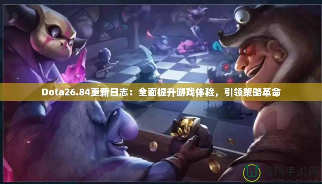Dota26.84更新日志：全面提升游戲體驗，引領策略革命