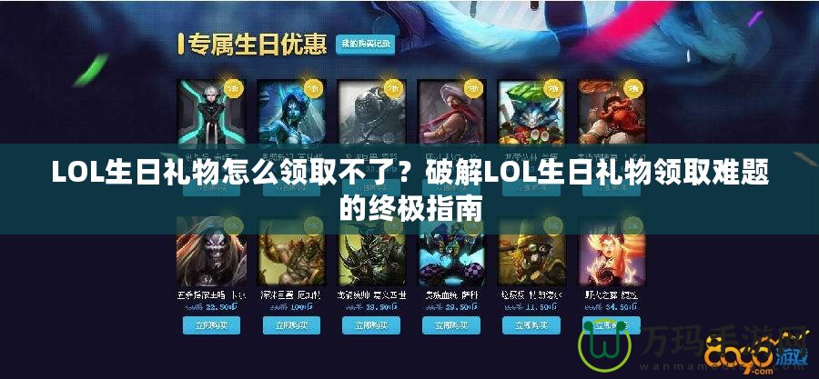 LOL生日禮物怎么領(lǐng)取不了？破解LOL生日禮物領(lǐng)取難題的終極指南