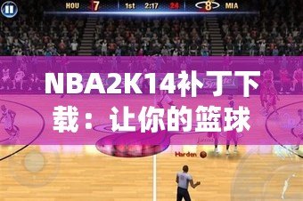 NBA2K14補(bǔ)丁下載：讓你的籃球游戲體驗(yàn)飛躍提升！