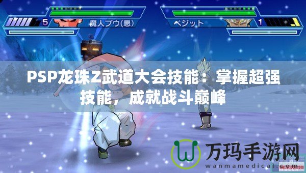 PSP龍珠Z武道大會技能：掌握超強技能，成就戰斗巔峰