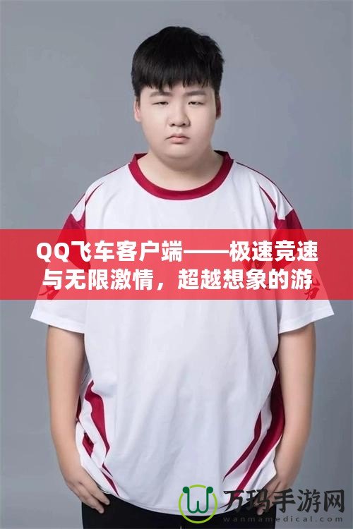 QQ飛車客戶端——極速競(jìng)速與無限激情，超越想象的游戲體驗(yàn)