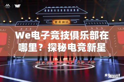 We電子競技俱樂部在哪里？探秘電競新星崛起之地