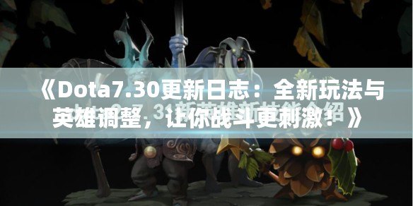 《Dota7.30更新日志：全新玩法與英雄調(diào)整，讓你戰(zhàn)斗更刺激！》
