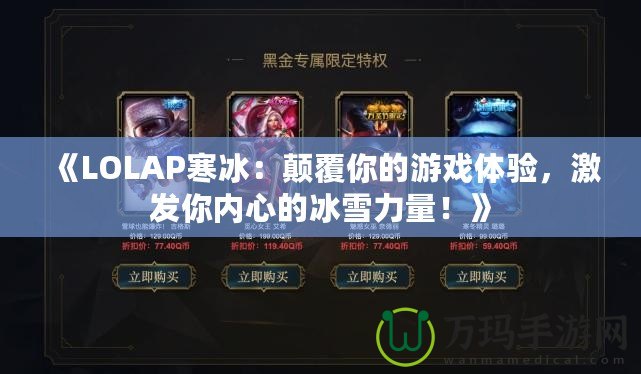 《LOLAP寒冰：顛覆你的游戲體驗，激發(fā)你內(nèi)心的冰雪力量！》