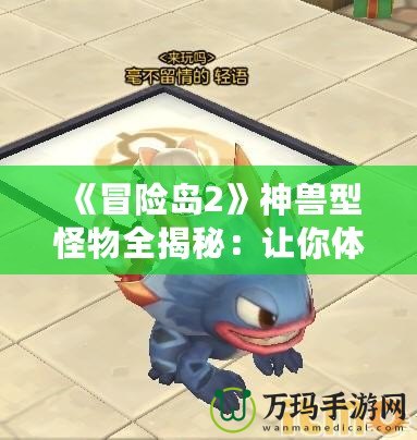 《冒險島2》神獸型怪物全揭秘：讓你體驗前所未有的冒險挑戰
